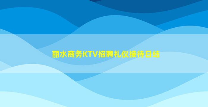 丽水商务KTV招聘礼仪接待日结