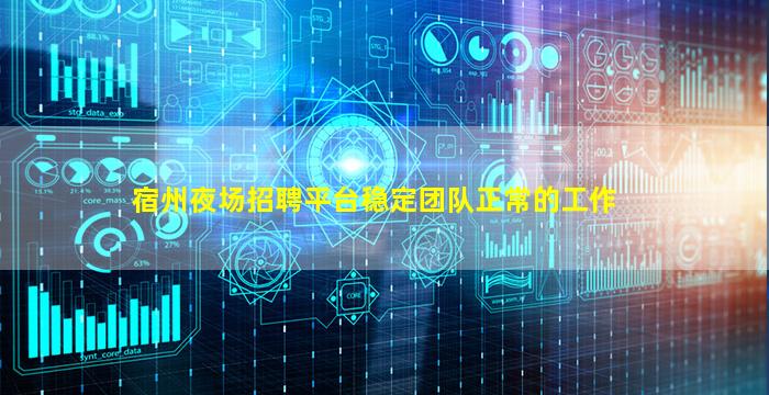宿州夜场招聘平台稳定团队正常的工作