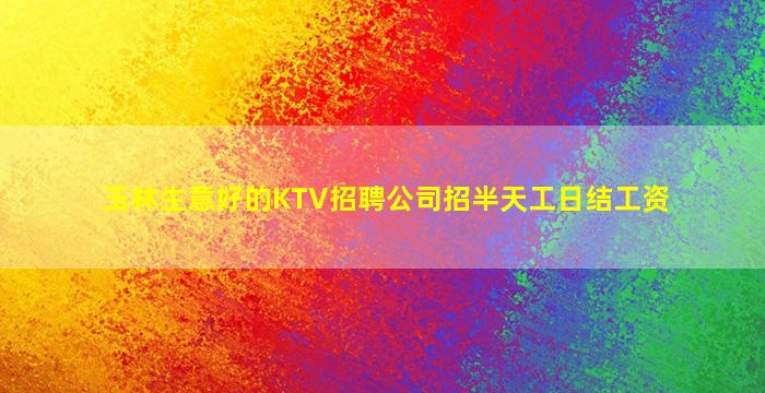 玉林生意好的KTV招聘公司招半天工日结工资
